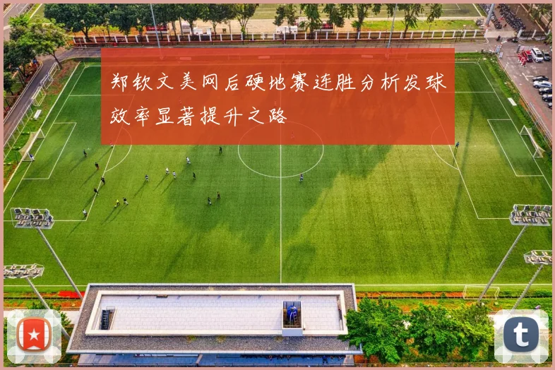 郑钦文美网后硬地赛连胜分析发球效率显著提升之路