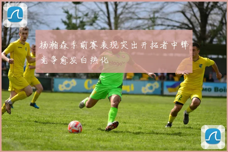 杨瀚森季前赛表现突出开拓者中锋竞争愈发白热化